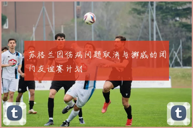 苏格兰因伤病问题取消与挪威的闭门友谊赛计划