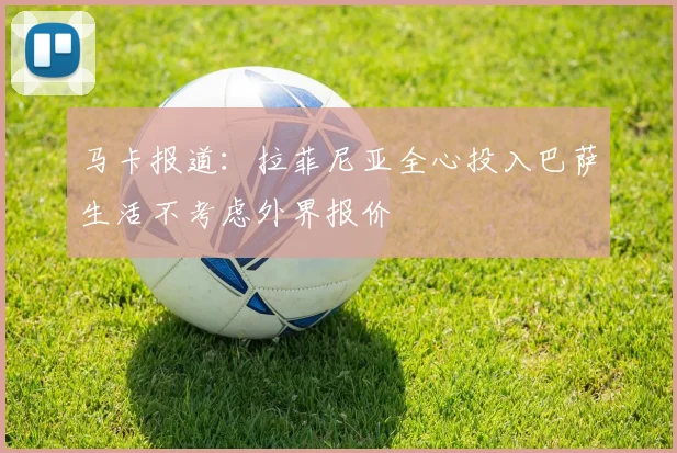 马卡报道：拉菲尼亚全心投入巴萨生活不考虑外界报价