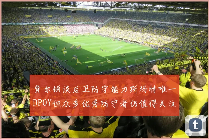 费尔顿谈后卫防守能力斯玛特唯一DPOY但众多优秀防守者仍值得关注
