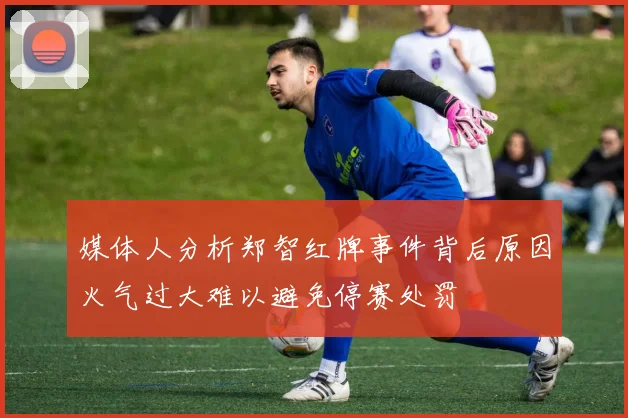 媒体人分析郑智红牌事件背后原因火气过大难以避免停赛处罚