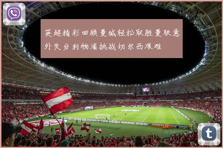 英超精彩回顾曼城轻松取胜曼联意外失分利物浦挑战切尔西艰难