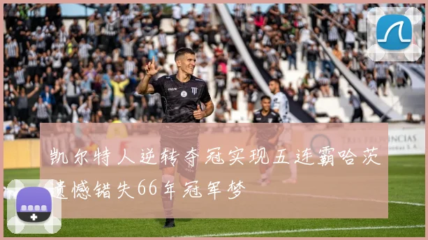 凯尔特人逆转夺冠实现五连霸哈茨遗憾错失66年冠军梦