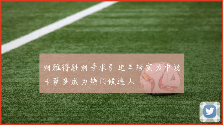 利雅得胜利寻求引进年轻实力中场卡萨多成为热门候选人